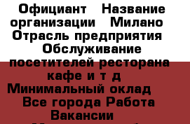 Официант › Название организации ­ Милано › Отрасль предприятия ­ Обслуживание посетителей ресторана, кафе и т.д. › Минимальный оклад ­ 1 - Все города Работа » Вакансии   . Мурманская обл.,Оленегорск г.